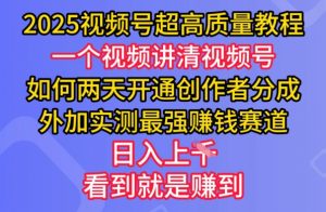 2025视频号超高质量教程，两天开通创作者分成，外加实测最强挣钱赛道，日入多张-Xiaobei云