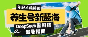 养生号新蓝海!DeepSeek黑科技起号指南:7天打造5W+爆款作品,素人日赚…-Xiaobei云