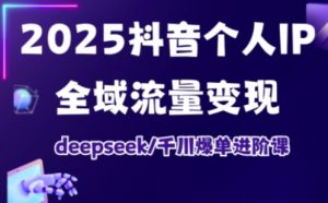 2025抖音个人IP全域流量变现进阶课，deepseek千川爆单进阶课-Xiaobei云