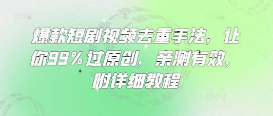 爆款短剧视频去重手法，让你99%过原创，亲测有效，附详细教程-Xiaobei云