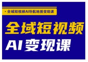 全域短视频AI导航地图变现课,全域短视频AI变现课-Xiaobei云
