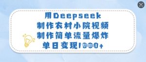 用Deepseek制作农村小院视频，制作简单流量爆炸，单日变现多张-Xiaobei云
