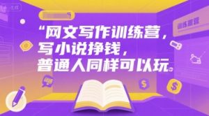 网文写作训练营，写小说挣钱，普通人同样可以玩-Xiaobei云