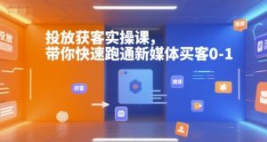 投放获客实操课，带你快速跑通新媒体买客0-1-Xiaobei云