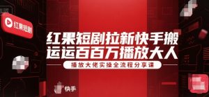 红果短剧拉新快手搬运百万播放大佬实操全流程分享课-Xiaobei云