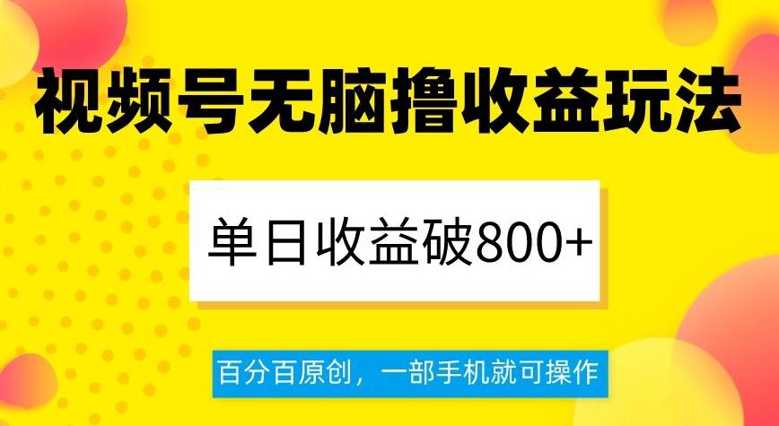 视频号无脑撸收益玩法，单日收益破800+，百分百原创，一部手机就可操作【揭秘】-Xiaobei云
