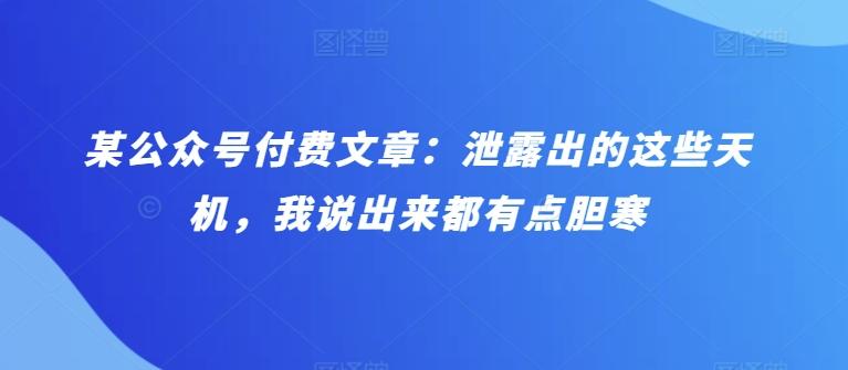 某公众号付费文章：泄露出的这些天机，我说出来都有点胆寒-Xiaobei云