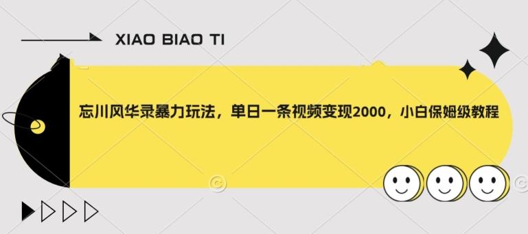 忘川风华录暴力玩法，单日一条视频变现2000，小白保姆级教程【揭秘】-Xiaobei云
