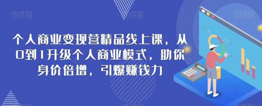 个人商业变现营精品线上课，从0到1升级个人商业模式，助你身价倍增，引爆赚钱力-Xiaobei云
