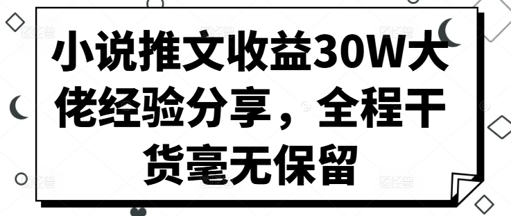 小说推文收益30W大佬经验分享，全程干货毫无保留-Xiaobei云