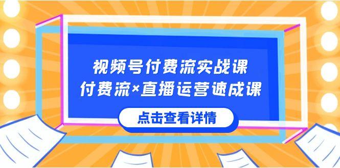 视频号付费流实战课，付费流×直播运营速成课，让你快速掌握视频号核心运营技能-Xiaobei云