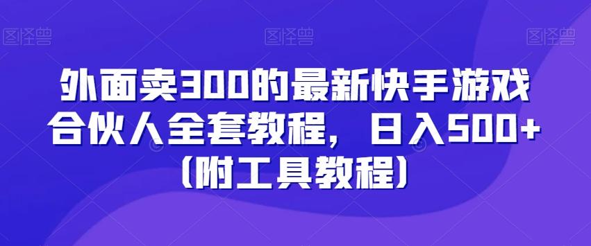 外面卖300的最新快手游戏合伙人全套教程，日入500+（附工具教程）-Xiaobei云