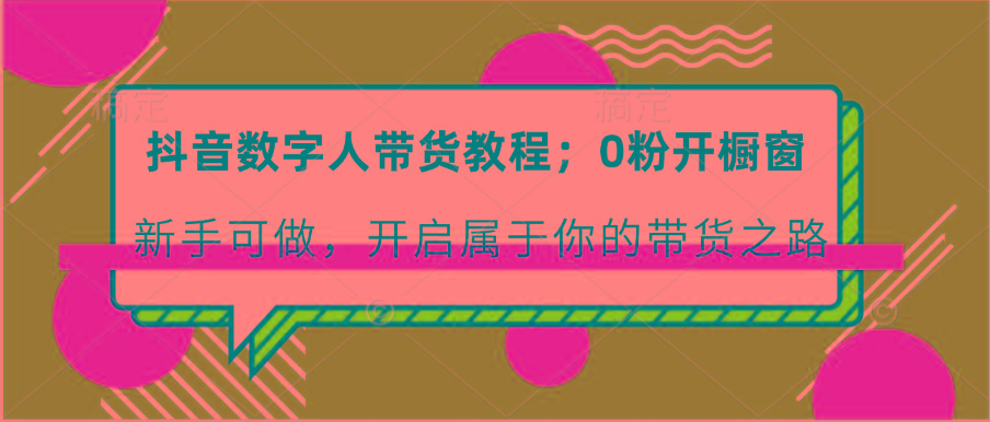 抖音数字人带货教程：0粉开橱窗 新手可做 开启属于你的带货之路-Xiaobei云