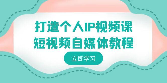 打造个人IP视频课-短视频自媒体教程，个人IP如何定位，如何变现-Xiaobei云