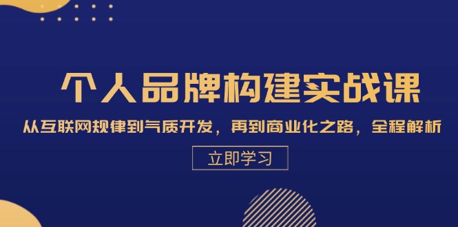 个人品牌构建实战课：从互联网规律到气质开发，再到商业化之路，全程解析-Xiaobei云
