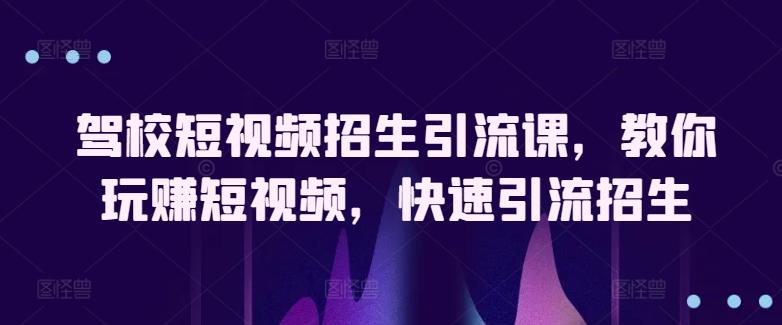 驾校短视频招生引流课，教你玩赚短视频，快速引流招生-Xiaobei云