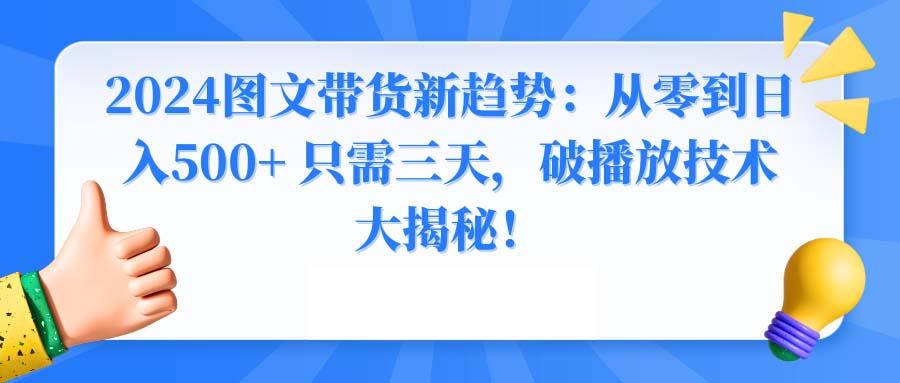 2024图文带货新趋势：从零到日入500+ 只需三天，破播放技术大揭秘！-Xiaobei云