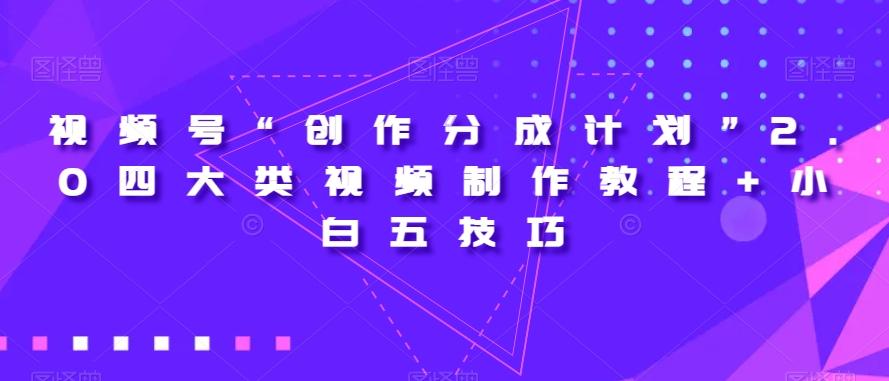 视频号“创作分成计划”2.0四大类视频制作教程+小白五技巧【揭秘】-Xiaobei云
