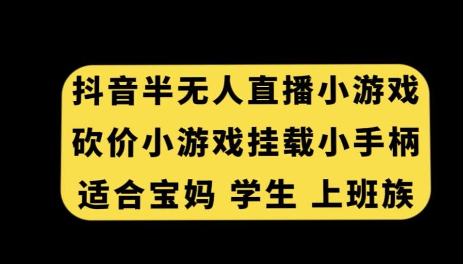 抖音半无人直播砍价小游戏，挂载游戏小手柄，适合宝妈学生上班族【揭秘】-Xiaobei云