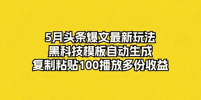 5月头条爆文最新玩法，黑科技模板自动生成，复制粘贴100播放多份收益-Xiaobei云