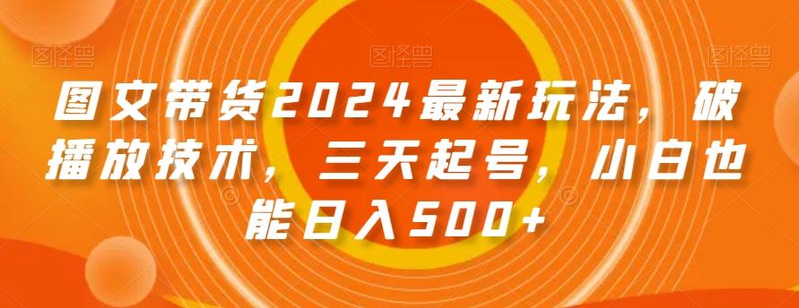 图文带货2024最新玩法，破播放技术，三天起号，小白也能日入500+【揭秘】-Xiaobei云