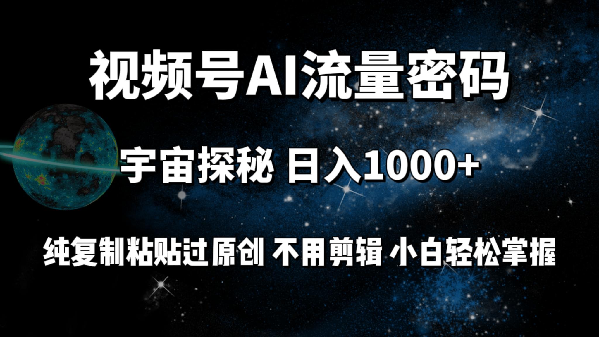 (9797期)视频号流量密码宇宙探秘，日入1000+纯复制粘贴过原创，不用剪辑 小白轻松-Xiaobei云