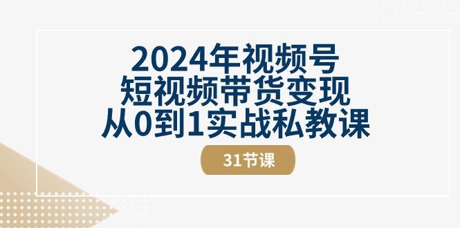 2024年视频号短视频带货变现从0到1实战私教课(30节视频课)-Xiaobei云