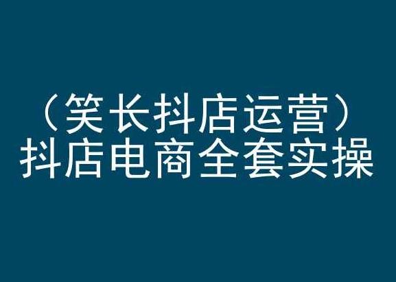笑长抖店运营，抖店电商全套实操，抖音小店电商培训-Xiaobei云