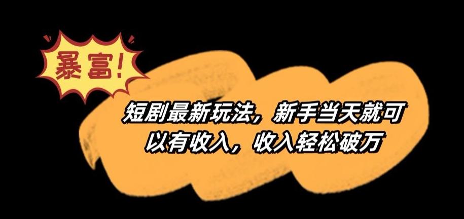 短剧最新玩法，新手当天就可以有收入，收入轻松破万【揭秘】-Xiaobei云
