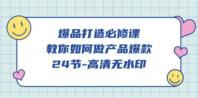 (9739期)爆品 打造必修课，教你如何-做产品爆款(24节-高清无水印)-Xiaobei云