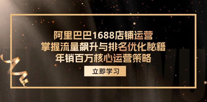 阿里巴巴1688店铺运营，掌握流量飙升与排名优化秘籍 年销百万核心运营策略-Xiaobei云