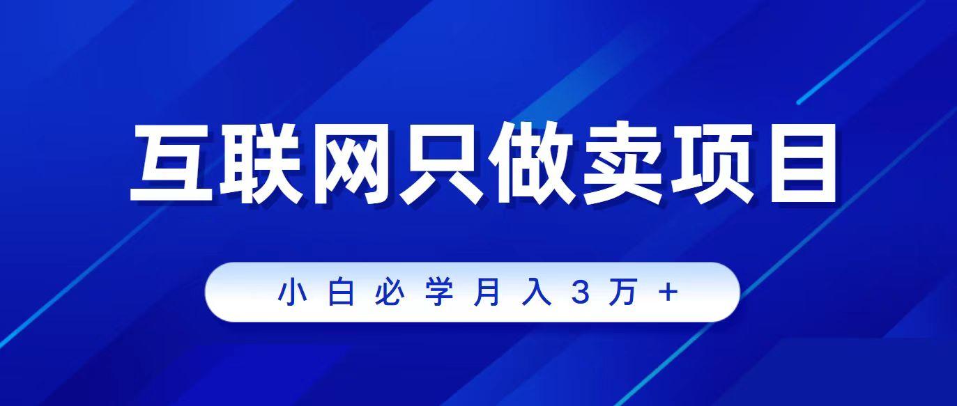 (9623期)互联网的尽头就是卖项目，被割过韭菜的兄弟们必看！轻松月入三万以上！-Xiaobei云