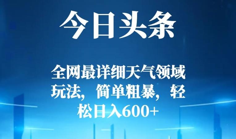 今日头条全网最详细天气领域玩法，简单粗暴，轻松日入600+-Xiaobei云