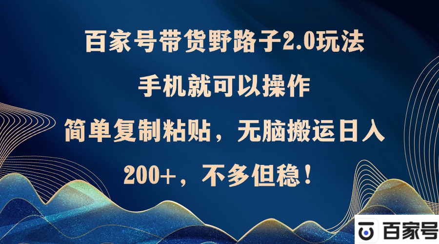 百家号带货野路子2.0玩法，手机就可以操作，简单复制粘贴，无脑搬运日...-Xiaobei云