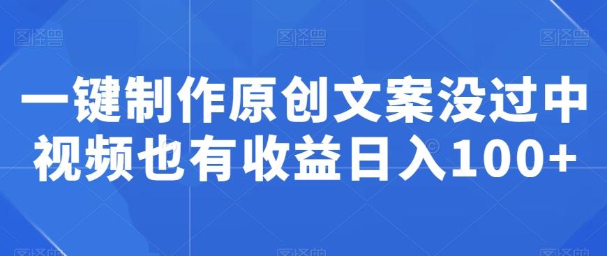 一键制作原创文案没过中视频也有收益日入100+-Xiaobei云