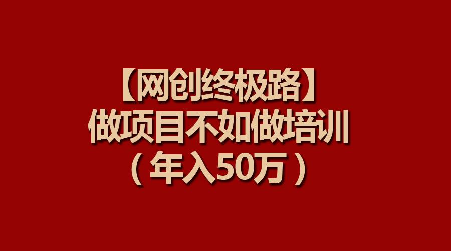 (9550期)【网创终极路】做项目不如做项目培训，年入50万-Xiaobei云