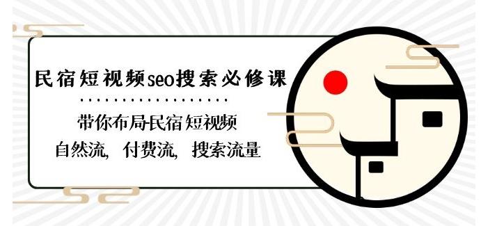 民宿-短视频seo搜索必修课：带你布局-民宿短视频自然流，付费流，搜索流量-Xiaobei云