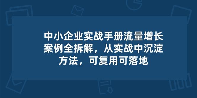 中小 企业 实操手册-流量增长案例拆解，从实操中沉淀方法，可复用可落地-Xiaobei云