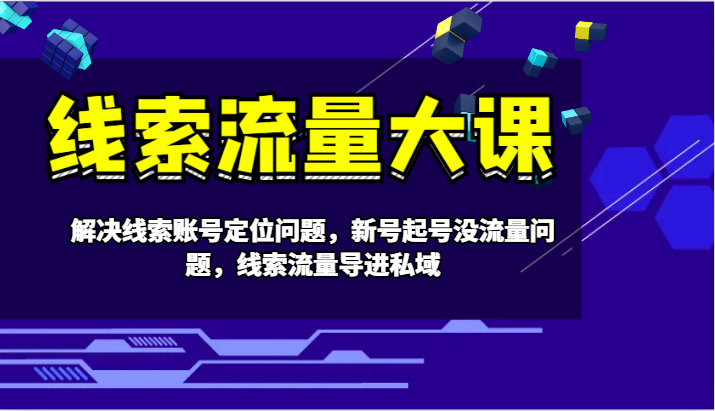 线索流量大课-解决线索账号定位问题，新号起号没流量问题，线索流量导进私域-Xiaobei云