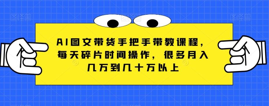 AI图文带货手把手带教课程，每天碎片时间操作，很多月入几万到几十万以上-Xiaobei云