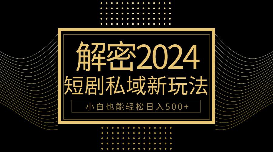 (9951期)10分钟教会你2024玩转短剧私域变现，小白也能轻松日入500+-Xiaobei云