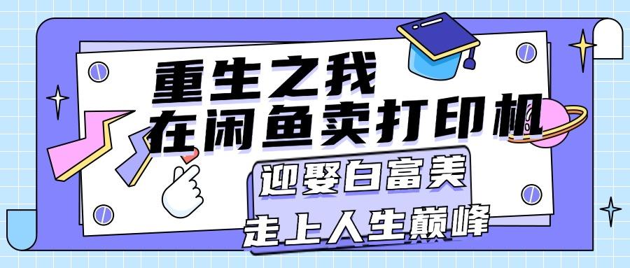 重生之我在闲鱼卖打印机，月入过万，迎娶白富美，走上人生巅峰-Xiaobei云