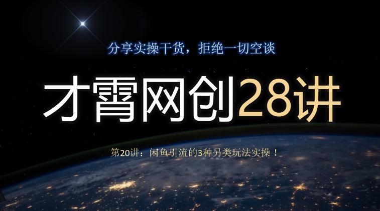 才霄网创28讲第20讲：闲鱼引流的3种另类玩法实操！-Xiaobei云