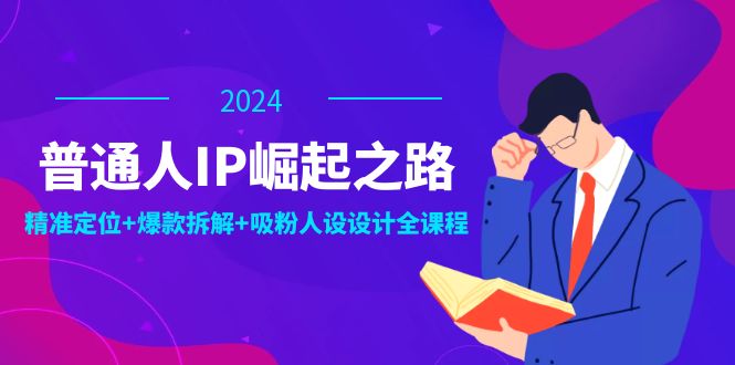 普通人IP崛起之路：打造个人品牌，精准定位+爆款拆解+吸粉人设设计全课程-Xiaobei云