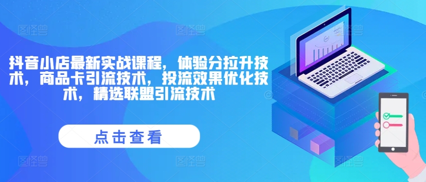 抖音小店最新实战课程，体验分拉升技术，商品卡引流技术，投流效果优化技术，精选联盟引流技术-Xiaobei云