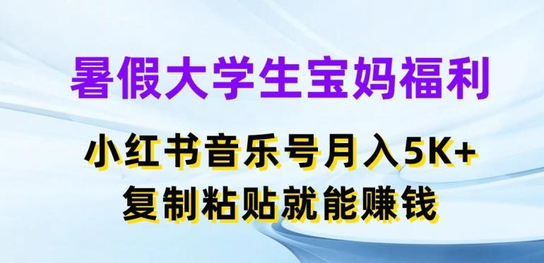 暑假大学生宝妈福利，小红书音乐号月入5000+，复制粘贴就能赚钱【揭秘】-Xiaobei云