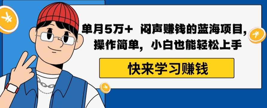 单月5万+闷声赚钱的蓝海项目，操作简单，小白也能轻松上手-Xiaobei云