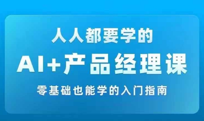 AI +产品经理实战项目必修课，从零到一教你学ai，零基础也能学的入门指南-Xiaobei云