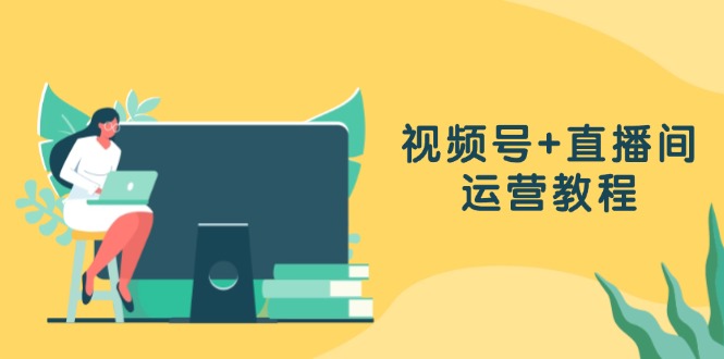 视频号+直播间运营教程：作品创作、直播设置与数据分析一网打尽-Xiaobei云