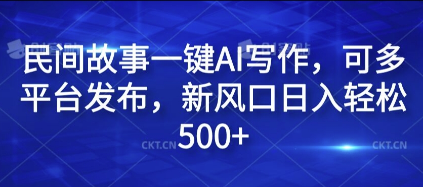 民间故事一键AI写作，可多平台发布，新风口日入轻松500+【揭秘】-Xiaobei云